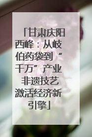 甘肃庆阳西峰：从岐伯药袋到“千万”产业 非遗技艺激活经济新引擎