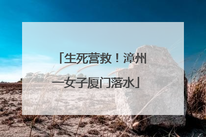 生死营救！漳州一女子厦门落水