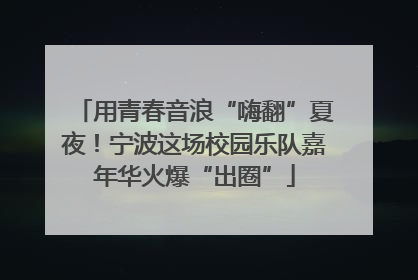 用青春音浪“嗨翻”夏夜！宁波这场校园乐队嘉年华火爆“出圈”