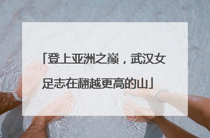 登上亚洲之巅，武汉女足志在翻越更高的山