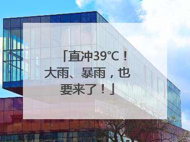 直冲39℃！大雨、暴雨，也要来了！