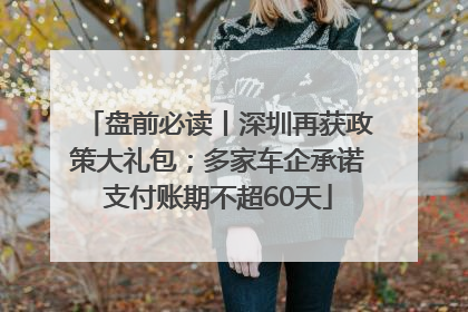 盘前必读丨深圳再获政策大礼包；多家车企承诺支付账期不超60天
