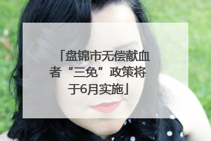盘锦市无偿献血者“三免”政策将于6月实施
