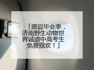 盛夏毕业季，济南野生动物世界诚邀中高考生免费撒欢！
