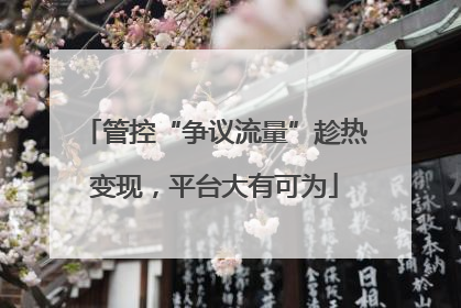 管控“争议流量”趁热变现，平台大有可为