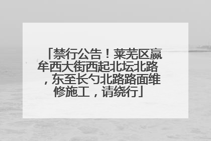 禁行公告！莱芜区嬴牟西大街西起北坛北路，东至长勺北路路面维修施工，请绕行