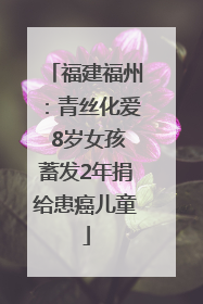 福建福州：青丝化爱 8岁女孩蓄发2年捐给患癌儿童