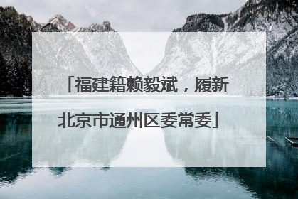 福建籍赖毅斌，履新北京市通州区委常委