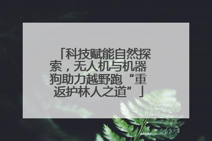 科技赋能自然探索，无人机与机器狗助力越野跑“重返护林人之道”