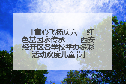 童心飞扬庆六一 红色基因永传承——西安经开区各学校举办多彩活动欢度儿童节