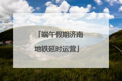 端午假期济南地铁延时运营