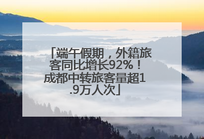 端午假期，外籍旅客同比增长92%！成都中转旅客量超1.9万人次