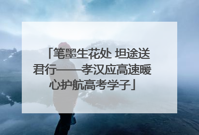 笔墨生花处 坦途送君行——孝汉应高速暖心护航高考学子