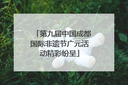 第九届中国成都国际非遗节广元活动精彩纷呈