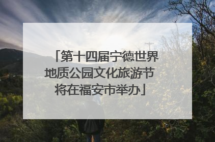 第十四届宁德世界地质公园文化旅游节将在福安市举办