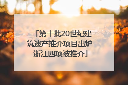第十批20世纪建筑遗产推介项目出炉 浙江四项被推介
