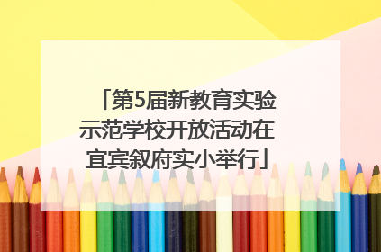 第5届新教育实验示范学校开放活动在宜宾叙府实小举行