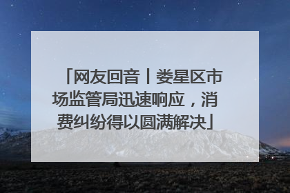 网友回音丨娄星区市场监管局迅速响应，消费纠纷得以圆满解决