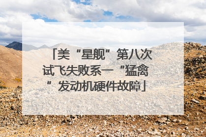 美“星舰”第八次试飞失败系一“猛禽”发动机硬件故障