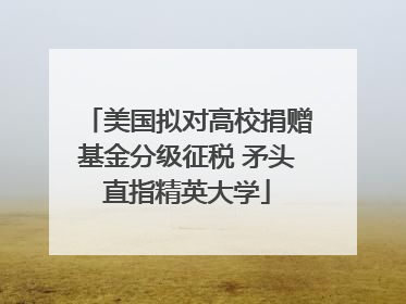美国拟对高校捐赠基金分级征税 矛头直指精英大学