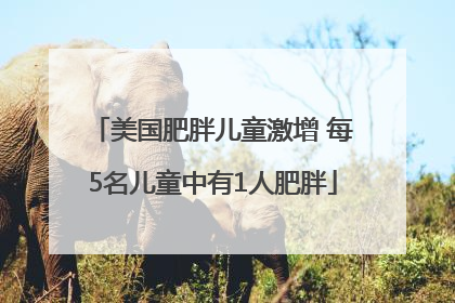 美国肥胖儿童激增 每5名儿童中有1人肥胖