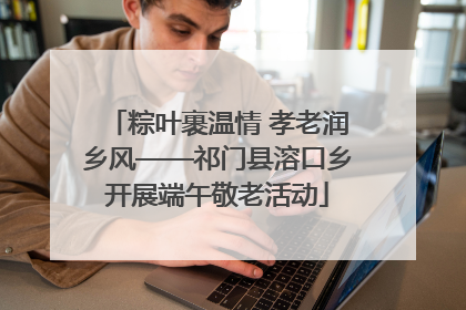 粽叶裹温情 孝老润乡风——祁门县溶口乡开展端午敬老活动