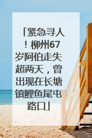 紧急寻人！柳州67岁阿伯走失超两天，曾出现在长塘镇鲤鱼尾屯路口