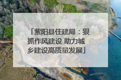 紫阳县住建局：狠抓作风建设 助力城乡建设高质量发展