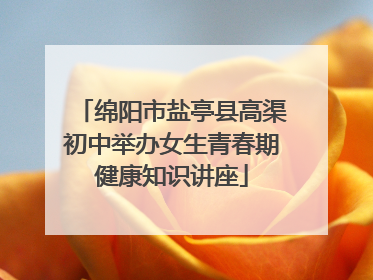 绵阳市盐亭县高渠初中举办女生青春期健康知识讲座