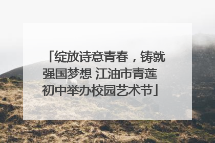 绽放诗意青春，铸就强国梦想 江油市青莲初中举办校园艺术节