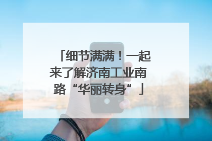 细节满满！一起来了解济南工业南路“华丽转身”