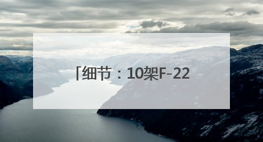 细节：10架F-22支援“历史性任务”