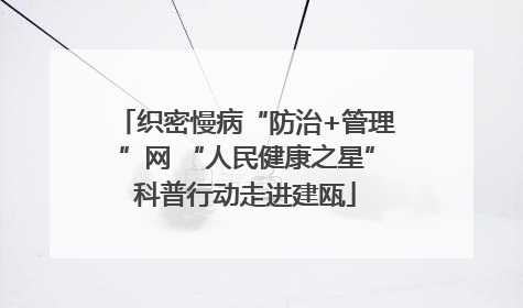 织密慢病“防治+管理”网 “人民健康之星”科普行动走进建瓯