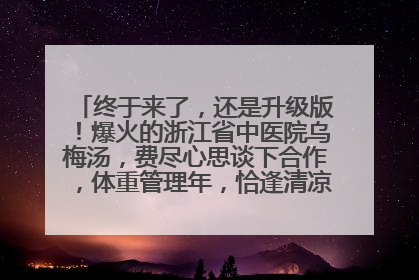 终于来了，还是升级版！爆火的浙江省中医院乌梅汤，费尽心思谈下合作，体重管理年，恰逢清凉解暑时，冲！
