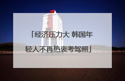 经济压力大 韩国年轻人不再热衷考驾照