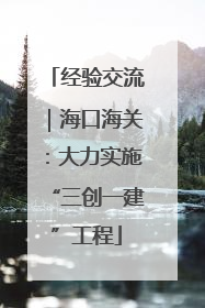 经验交流｜海口海关：大力实施“三创一建”工程