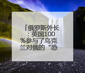 俄罗斯外长：英国100%参与了乌克兰对俄的“恐怖袭击”