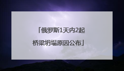 俄罗斯1天内2起桥梁坍塌原因公布