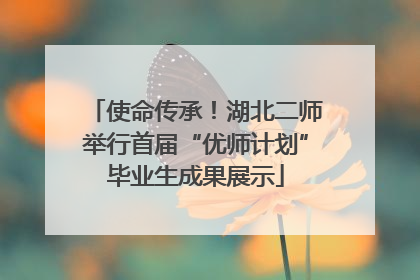 使命传承！湖北二师举行首届“优师计划”毕业生成果展示