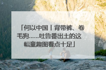 何以中国丨背带裤、卷毛狗……吐鲁番出土的这幅童趣图看点十足