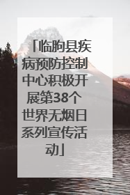 临朐县疾病预防控制中心积极开展第38个世界无烟日系列宣传活动