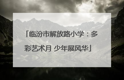 临汾市解放路小学：多彩艺术月 少年展风华