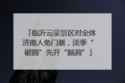 临沂云蒙景区对全体济南人免门票，淡季“破圈”先开“脑洞”
