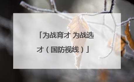 为战育才 为战选才（国防视线）