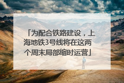 为配合铁路建设，上海地铁3号线将在这两个周末局部缩时运营