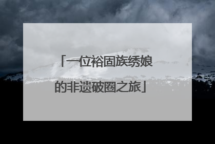 一位裕固族绣娘的非遗破圈之旅
