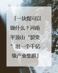 一块煤可以做什么？河南平顶山“裂变”出一个千亿级产业集群