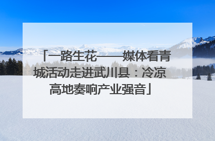 一路生花——媒体看青城活动走进武川县：冷凉高地奏响产业强音