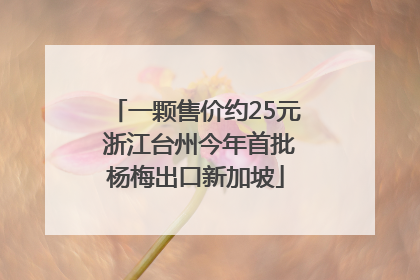 一颗售价约25元 浙江台州今年首批杨梅出口新加坡