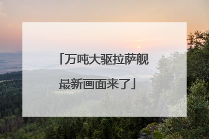万吨大驱拉萨舰最新画面来了